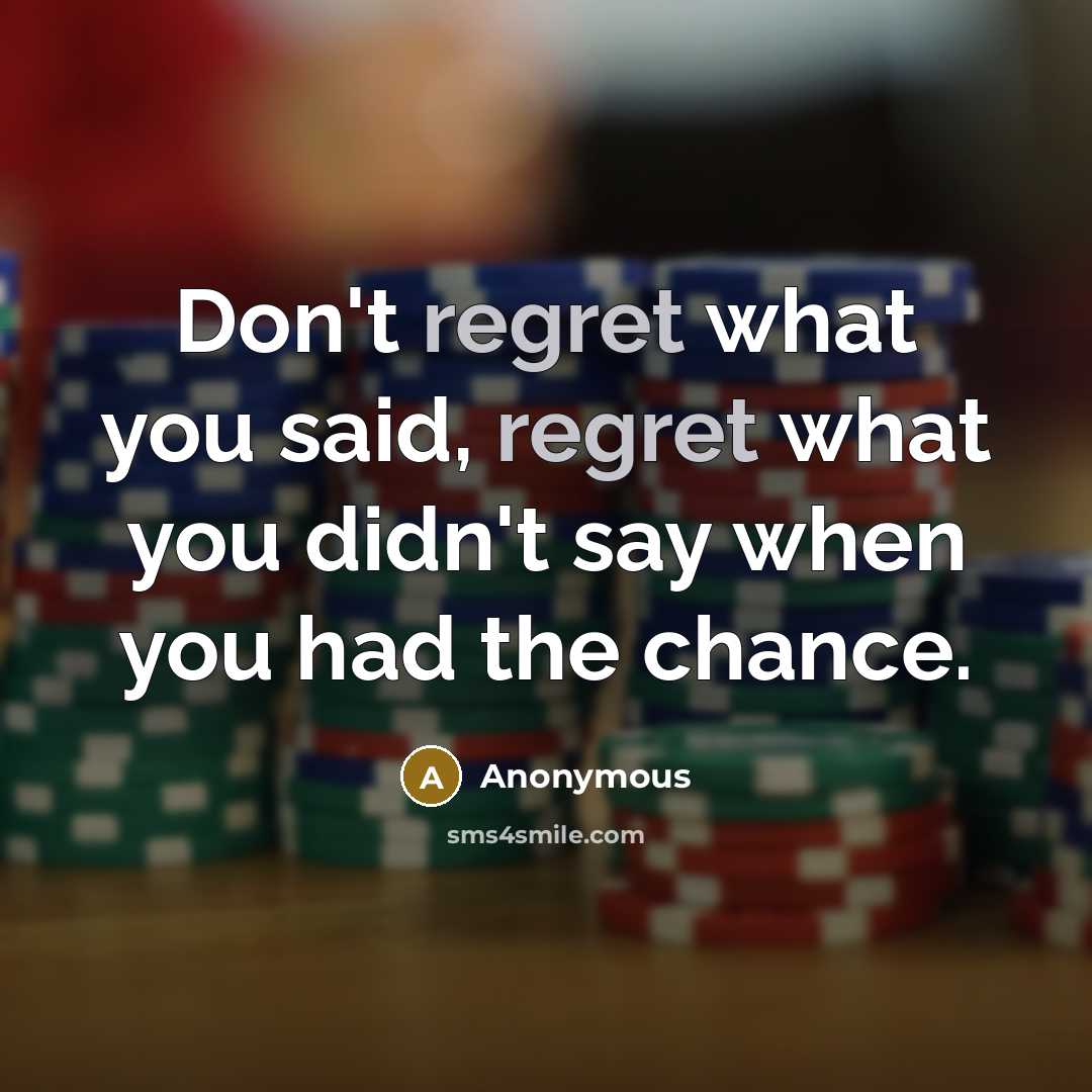 “Don't regret what you said, regret what you didn't say…” quote by Anonymous
