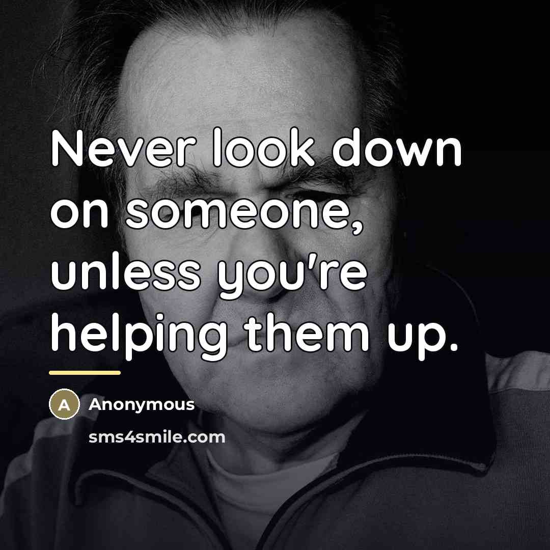“Never look down on someone, unless you're helping them up.…” quote by Anonymous
