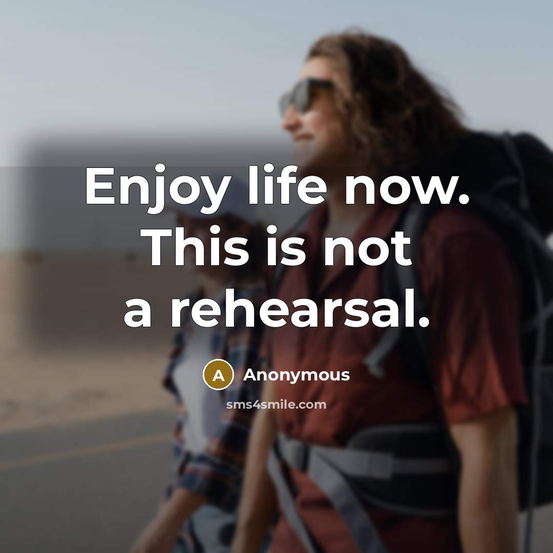 “Enjoy life now. This is not a rehearsal.…” quote by Anonymous
