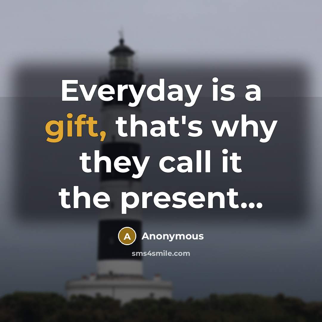 “Everyday is a gift, that's why they call it the present...” quote by Anonymous