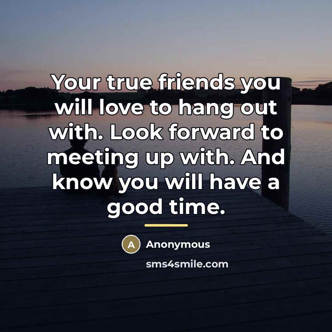 “Your true friends you will love to hang out with.…” quote by Anonymous