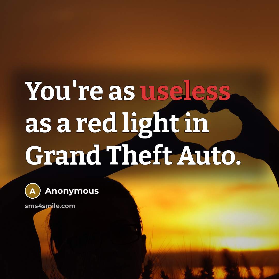 “You're as useless as a red light in Grand Theft Auto.” quote by Anonymous