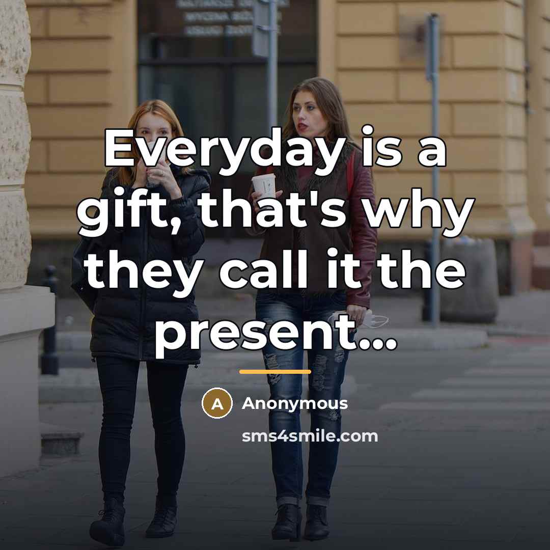 “Everyday is a gift, that's why they call it the…” quote by Anonymous