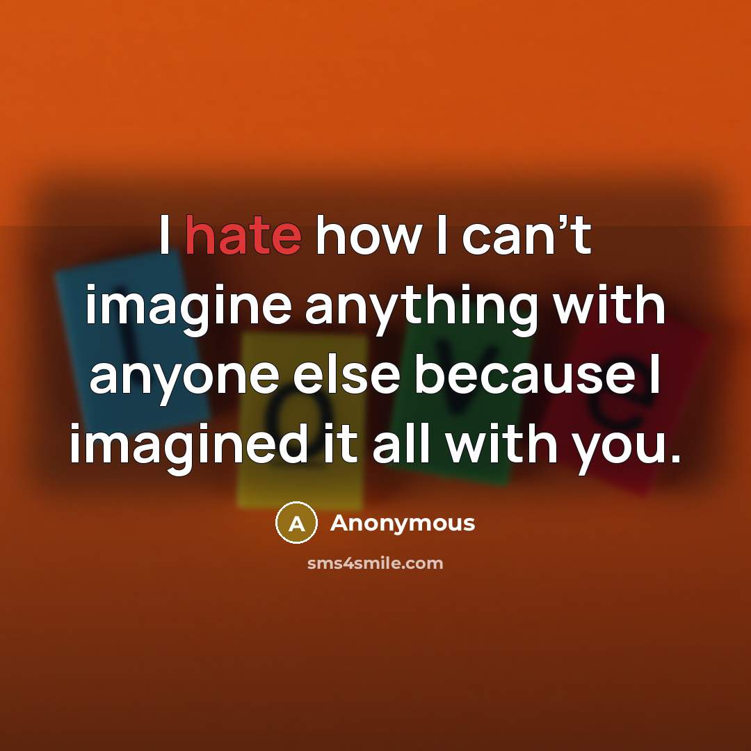 “I hate how I can't imagine anything with anyone else…” quote by Anonymous