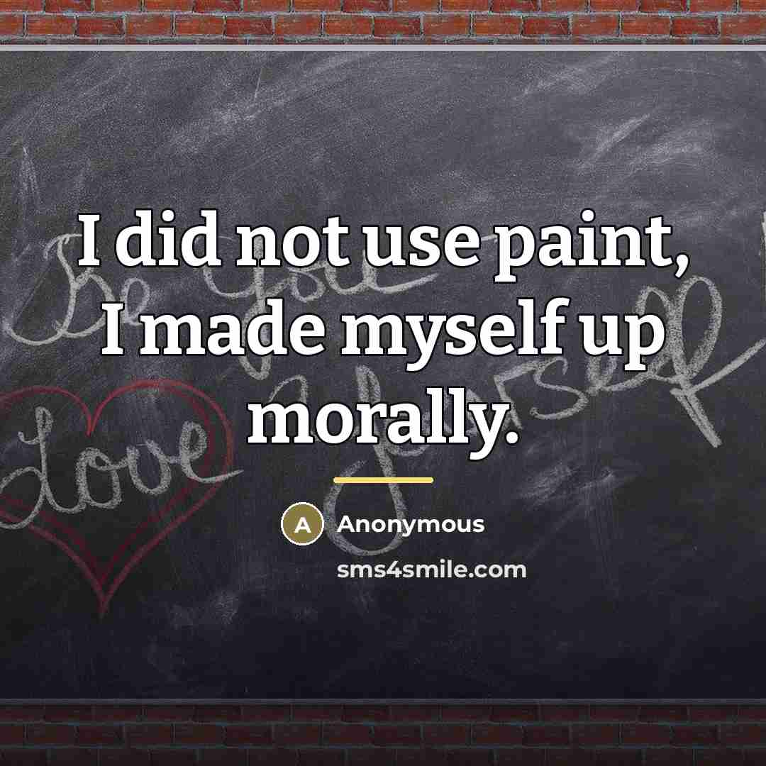 “I did not use paint, I made myself up morally.…” quote by Anonymous