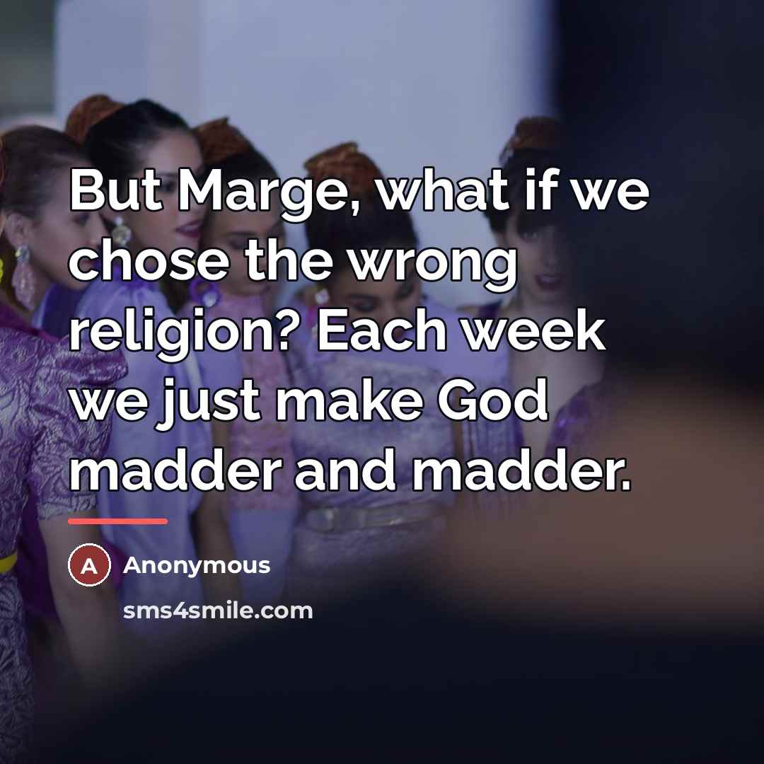 “But Marge, what if we chose the wrong religion? Each…” quote by Anonymous