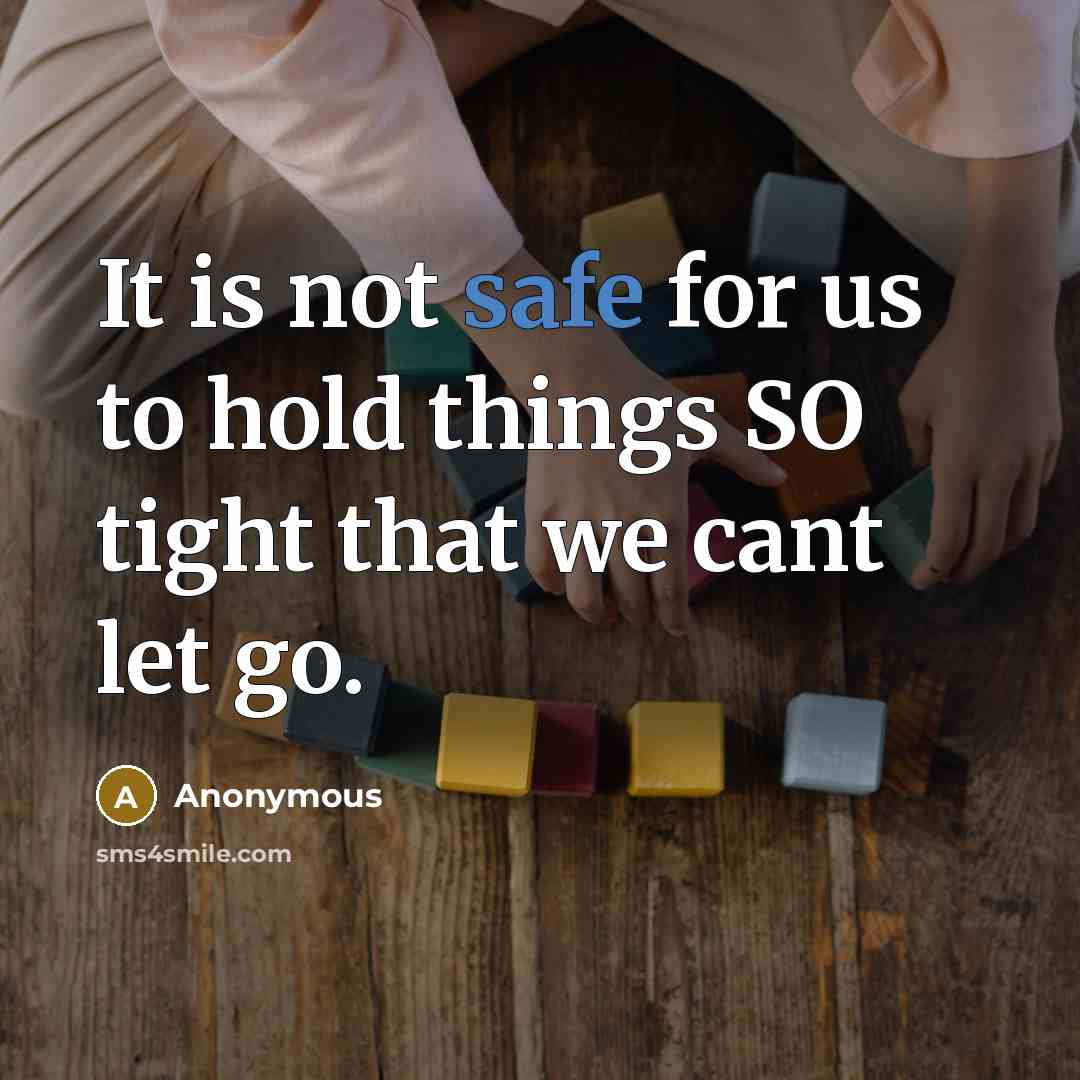 “It is not safe for us to hold things SO tight that we cant let go.” quote by Anonymous