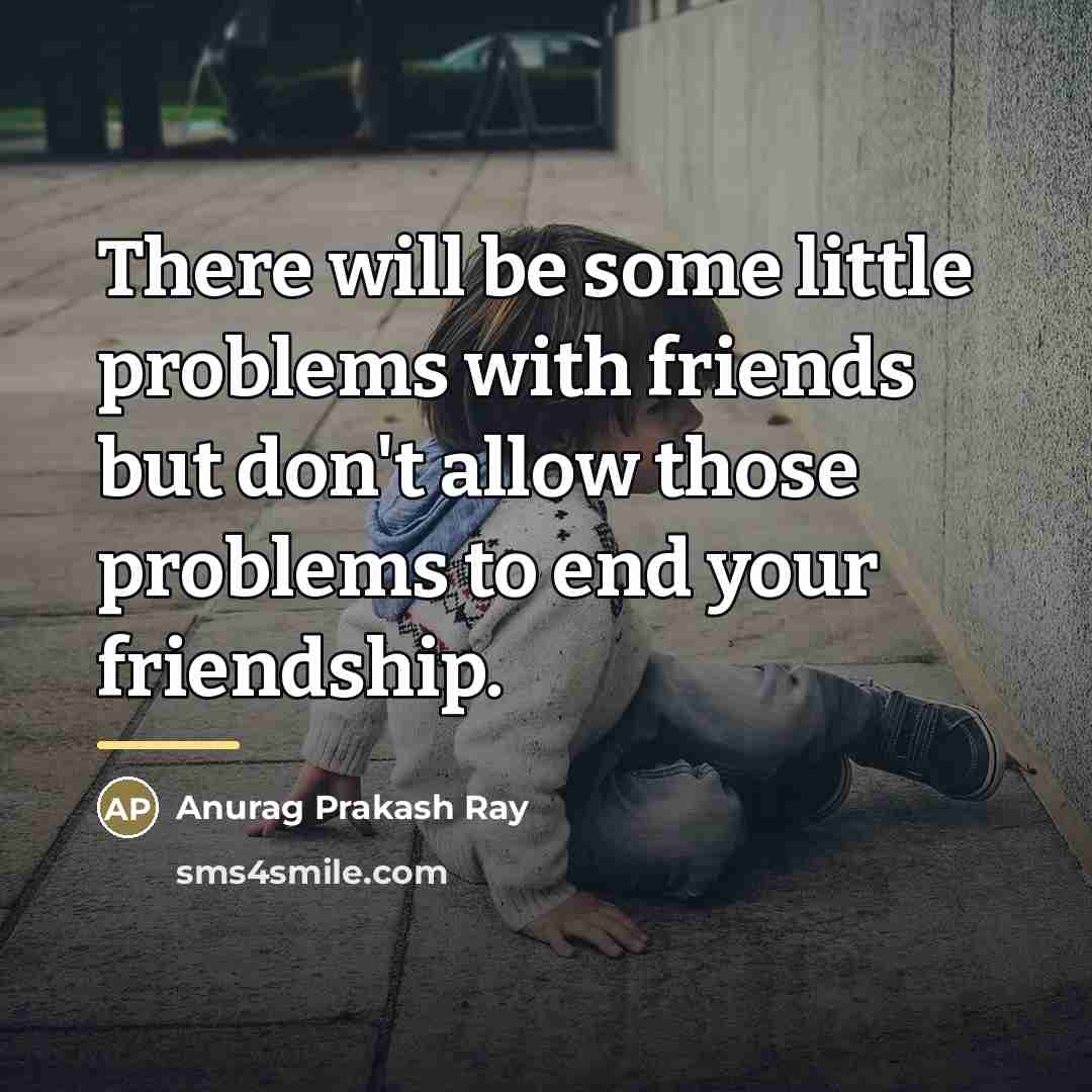 “There will be some little problems with friends but don't…” quote by Anurag Prakash Ray
