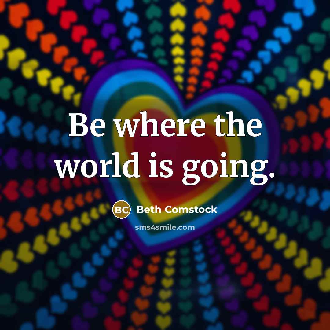 “Be where the world is going.” quote by Beth Comstock
