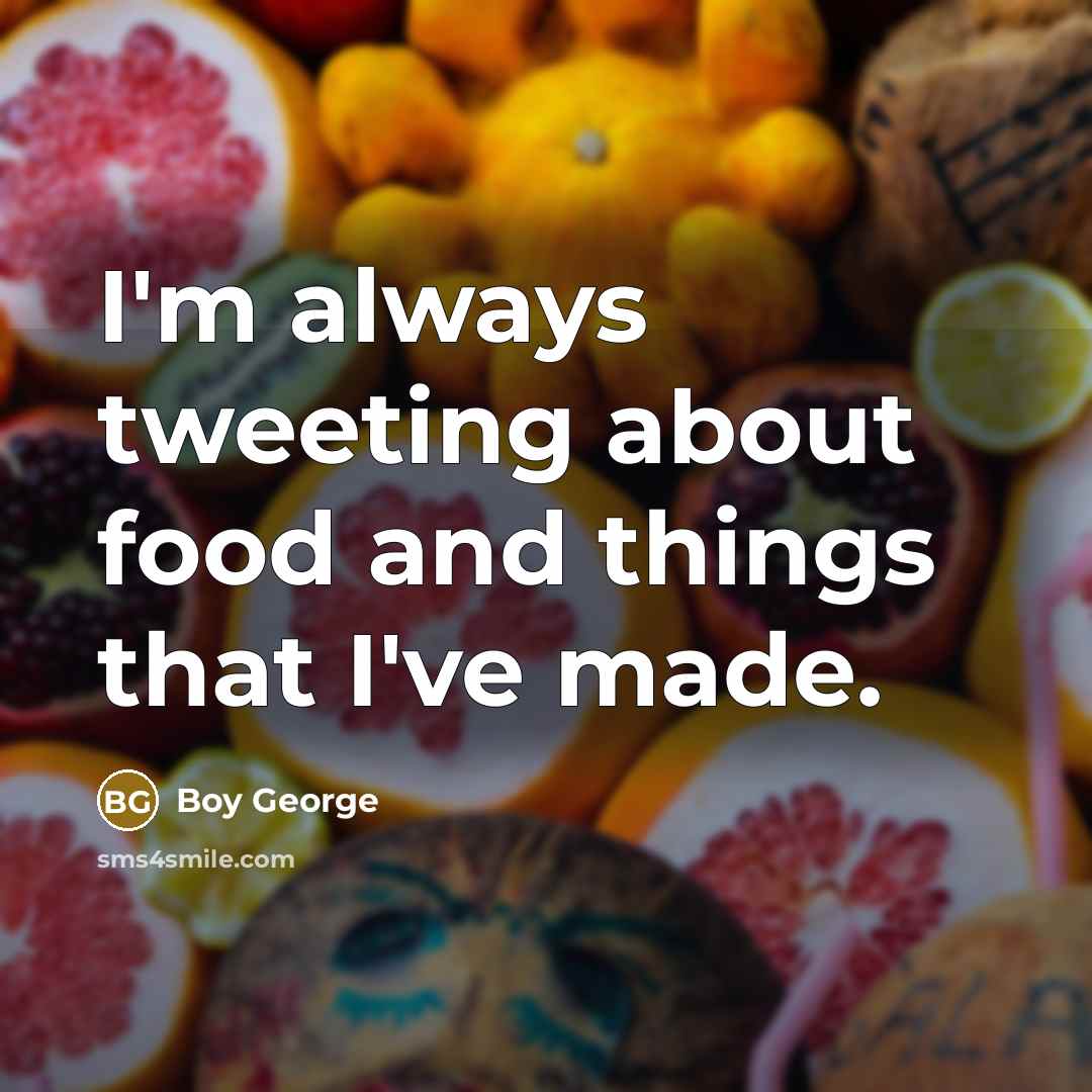 “I'm always tweeting about food and things that I've made.…” quote by Boy George