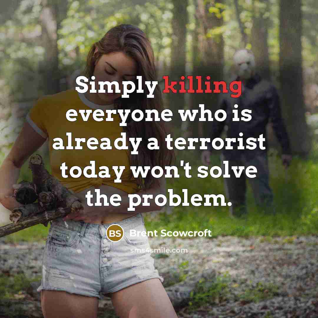 “Simply killing everyone who is already a terrorist today won't…” quote by Brent Scowcroft