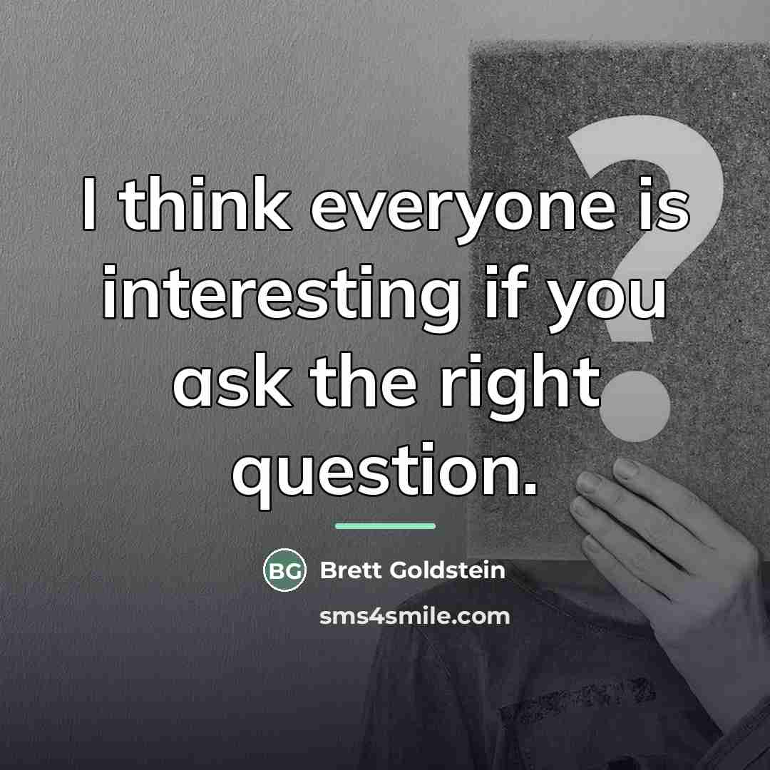 “I think everyone is interesting if you ask the right…” quote by Brett Goldstein