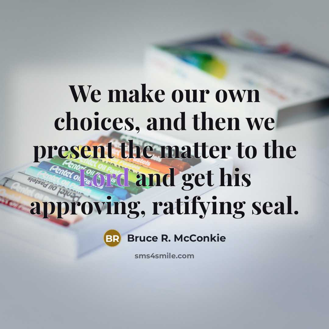 “We make our own choices, and then we present the matter to the Lord and get his approving, ratifying seal.” quote by Bruce R. McConkie