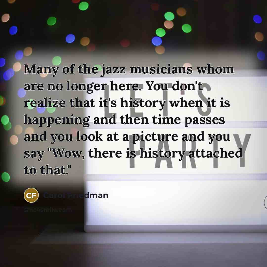 “Many of the jazz musicians whom are no longer here.…” quote by Carol Friedman