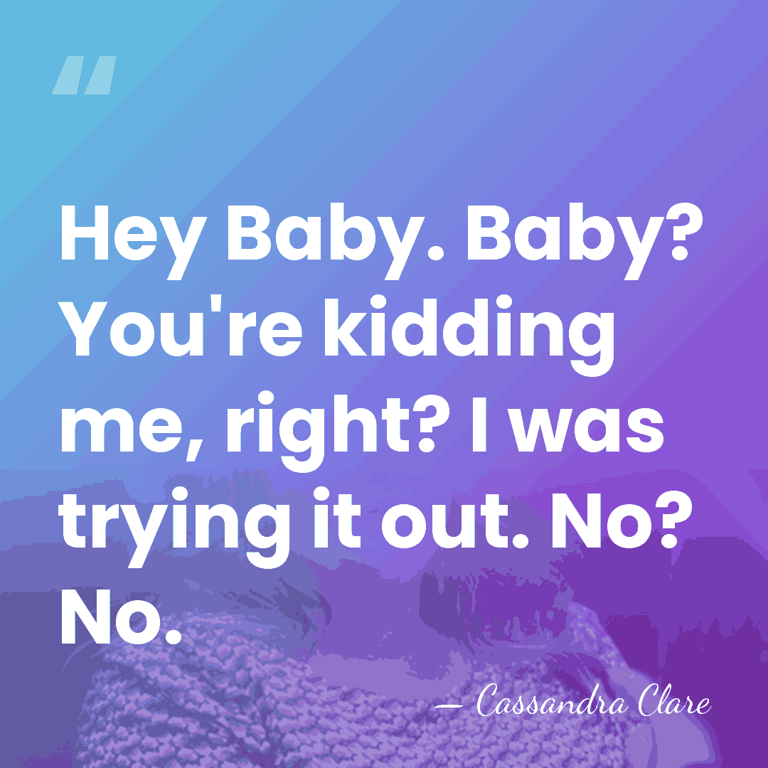 Hey Baby. Baby? You're kidding me, right? I was trying it out.&hellip; - Cassandra Clare