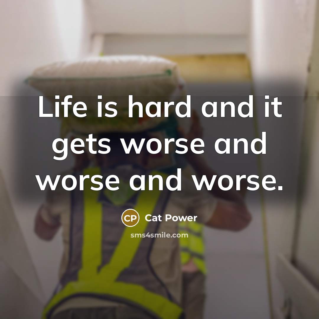 “Life is hard and it gets worse and worse and…” quote by Cat Power