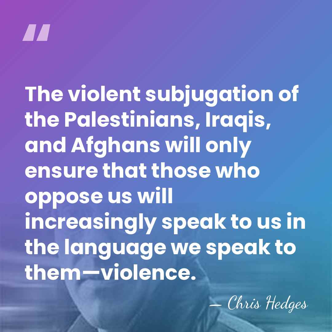 The violent subjugation of the Palestinians, Iraqis, and Afghans will only ensure&hellip; - Chris Hedges