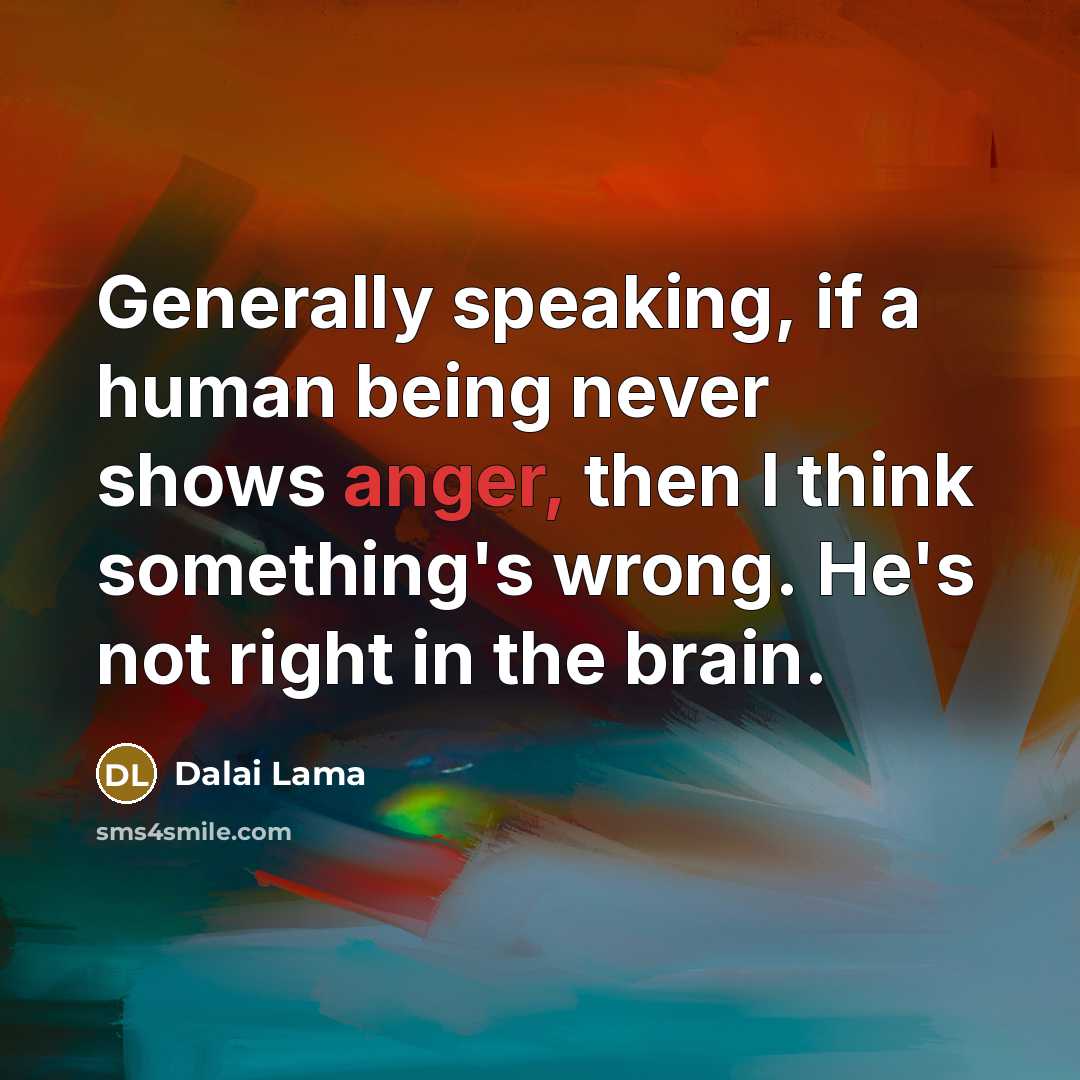 “Generally speaking, if a human being never shows anger, then…” quote by Dalai Lama