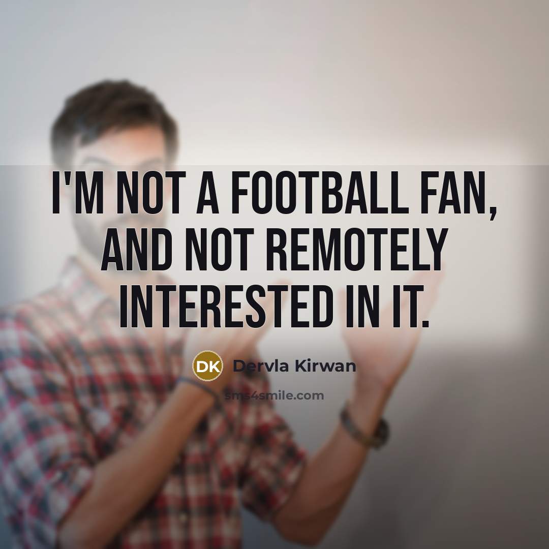 “I'm not a football fan, and not remotely interested in…” quote by Dervla Kirwan