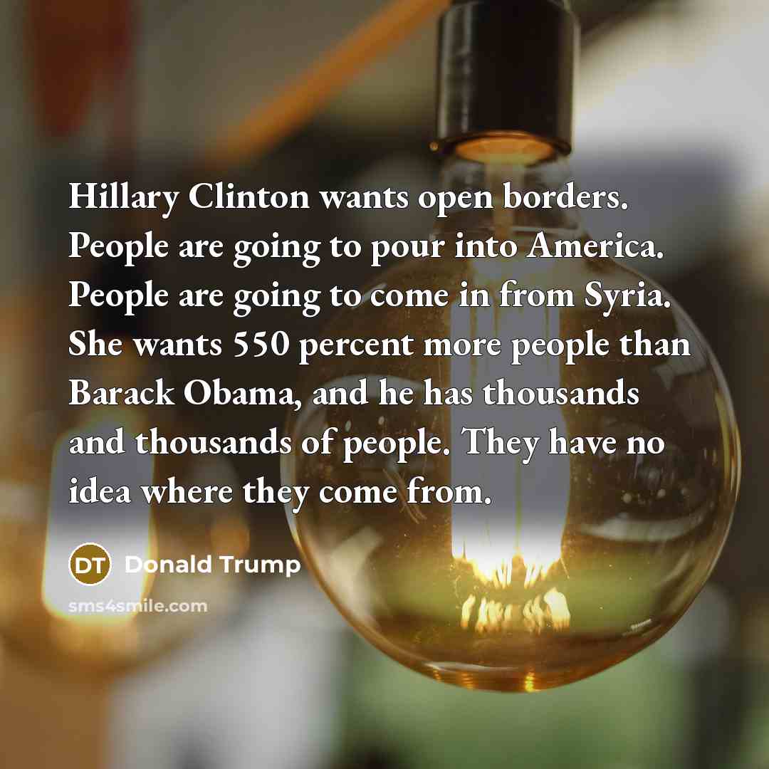 “Hillary Clinton wants open borders. People are going to pour…” quote by Donald Trump