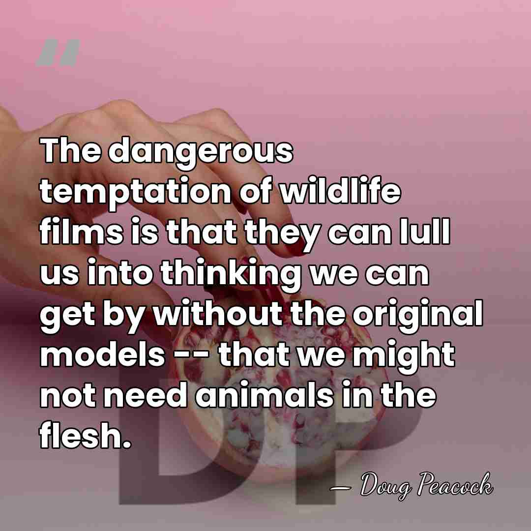 The dangerous temptation of wildlife films is that they can lull us&hellip; - Doug Peacock