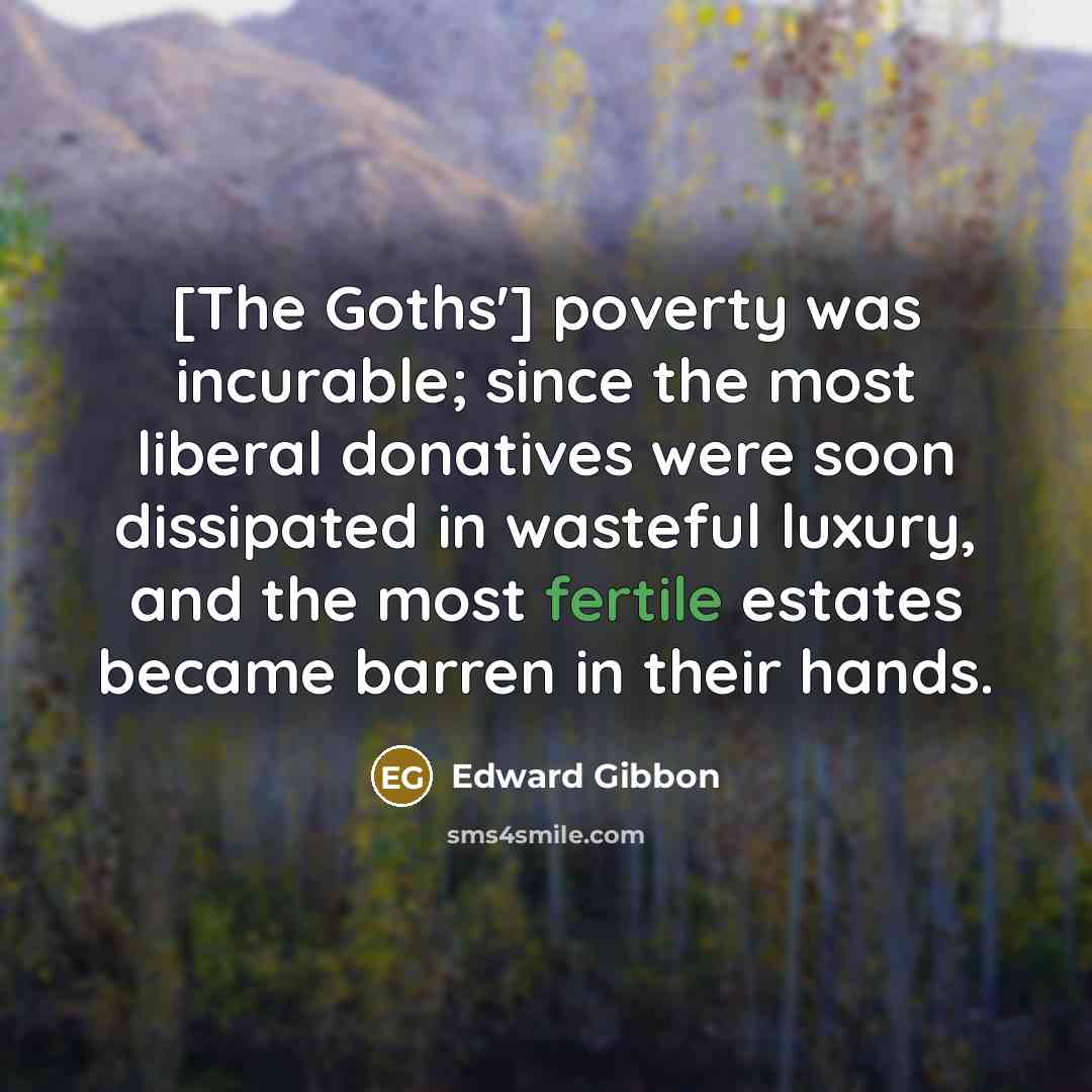 “[The Goths'] poverty was incurable; since the most liberal donatives…” quote by Edward Gibbon