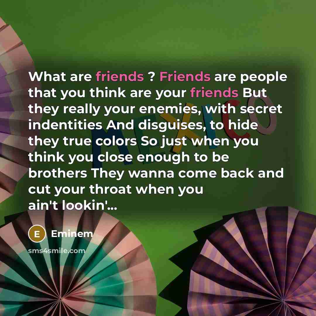 “What are friends ? Friends are people that you think…” quote by Eminem