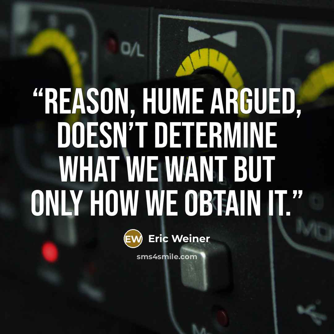 “Reason, Hume argued, doesn’t determine what we want but only how we obtain it.” quote by Eric Weiner