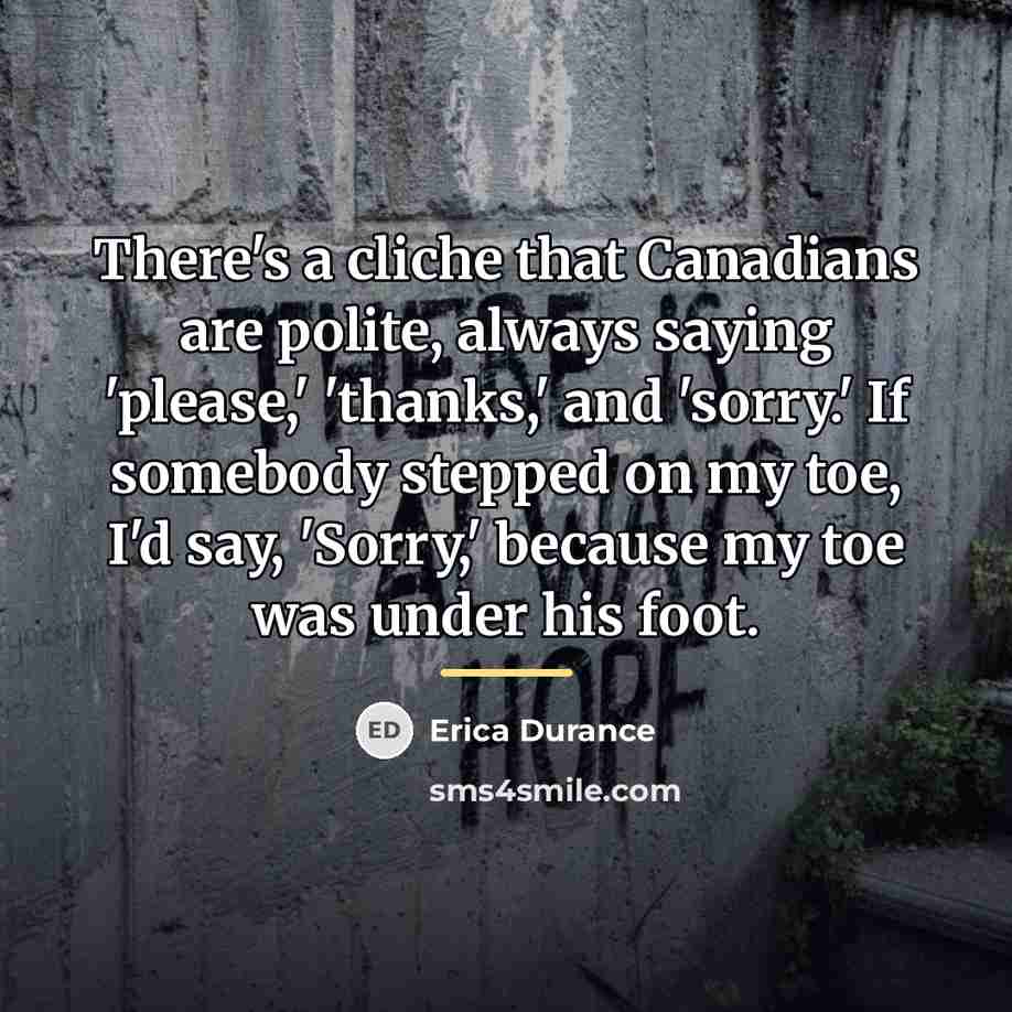 “There's a cliche that Canadians are polite, always saying 'please,'…” quote by Erica Durance