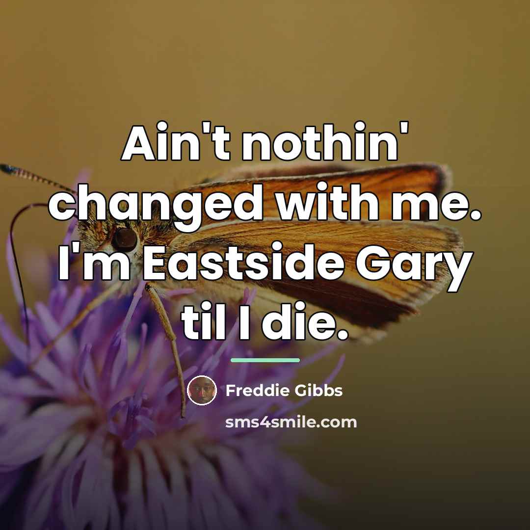 “Ain't nothin' changed with me. I'm Eastside Gary til I…” quote by Freddie Gibbs