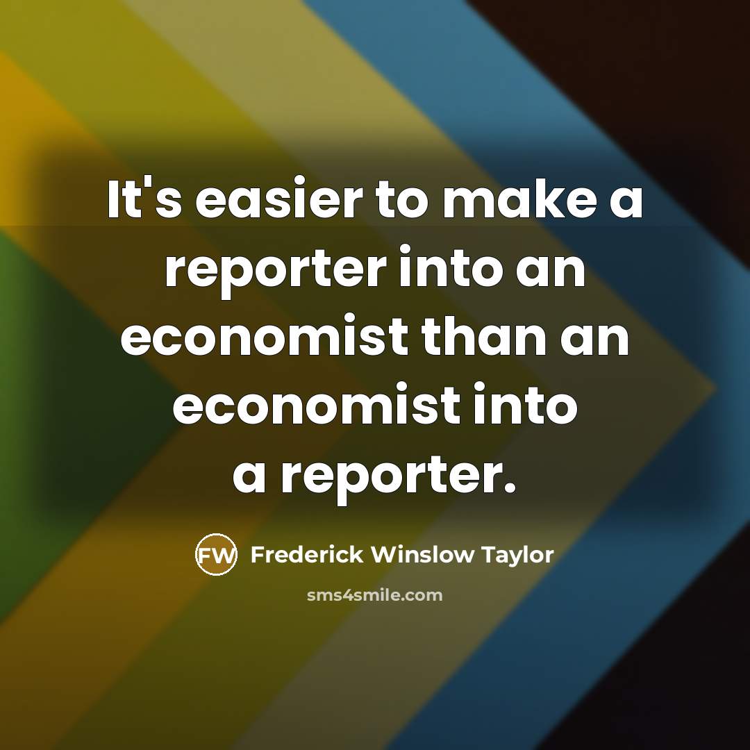 “It's easier to make a reporter into an economist than…” quote by Frederick Winslow Taylor