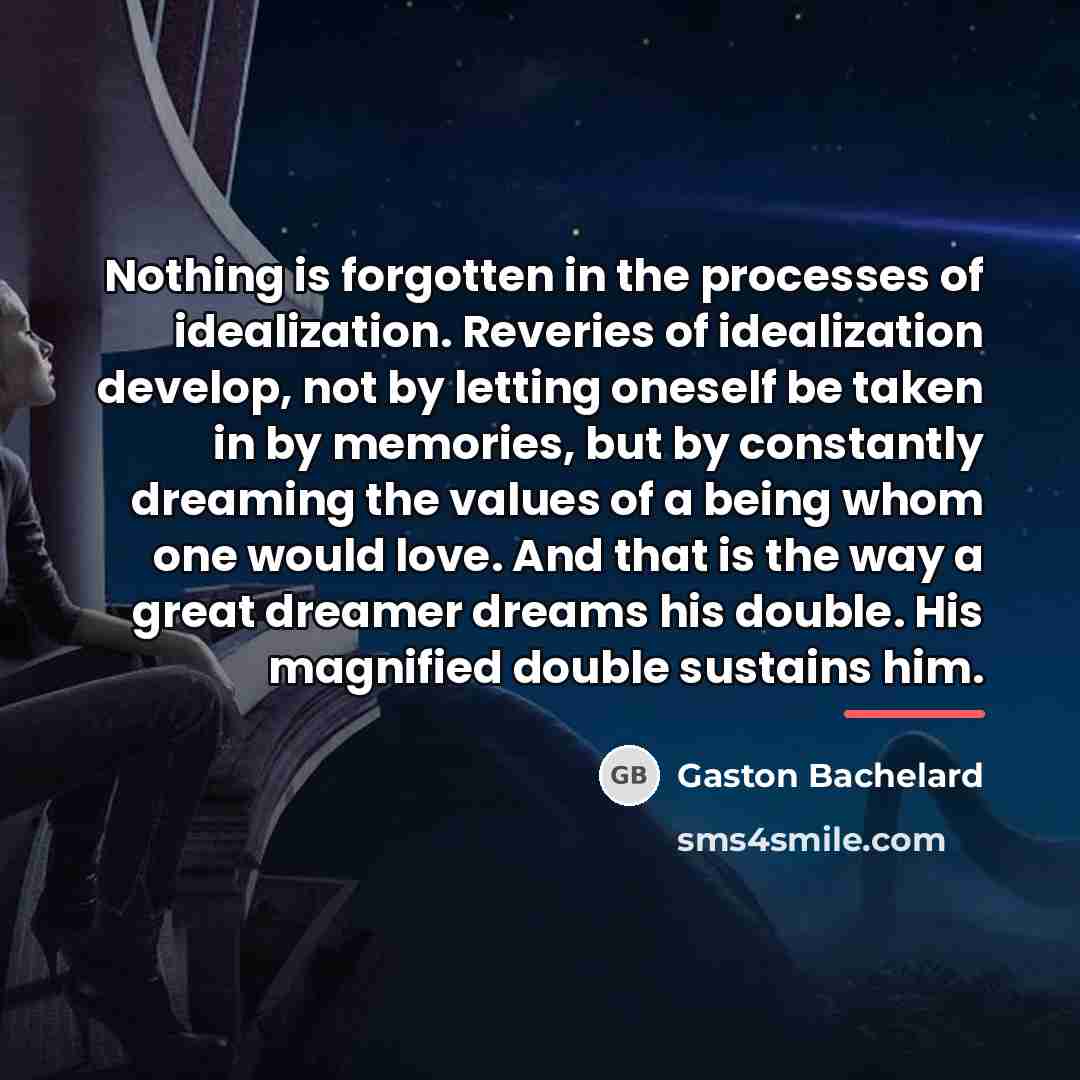 “Nothing is forgotten in the processes of idealization. Reveries of…” quote by Gaston Bachelard