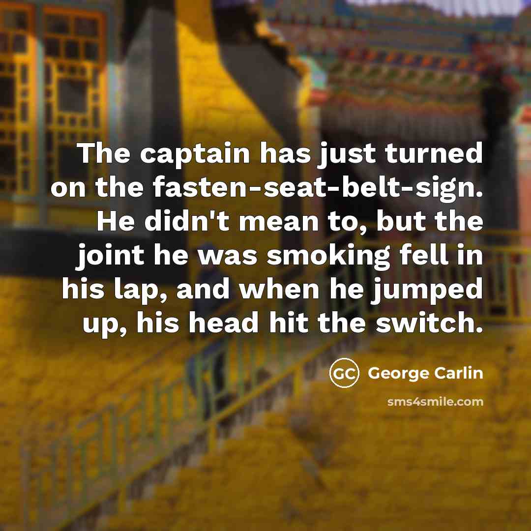 “The captain has just turned on the fasten-seat-belt-sign. He didn't…” quote by George Carlin