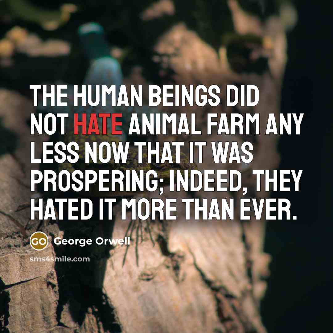 “The human beings did not hate Animal Farm any less…” quote by George Orwell