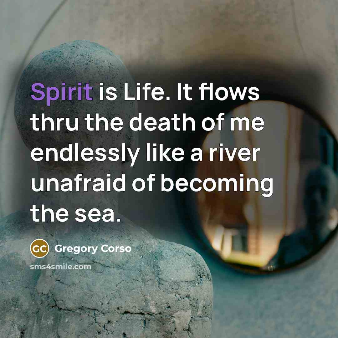 “Spirit is Life. It flows thru the death of me…” quote by Gregory Corso