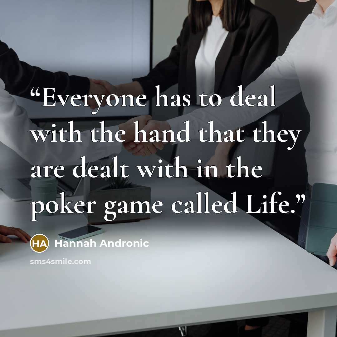 “Everyone has to deal with the hand that they are dealt with in the poker game called Life.” quote by Hannah Andronic