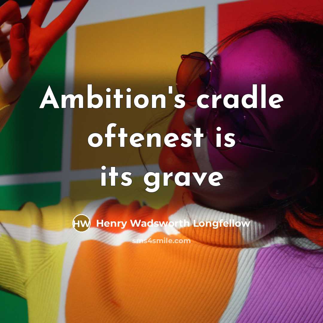 “Ambition's cradle oftenest is its grave…” quote by Henry Wadsworth Longfellow