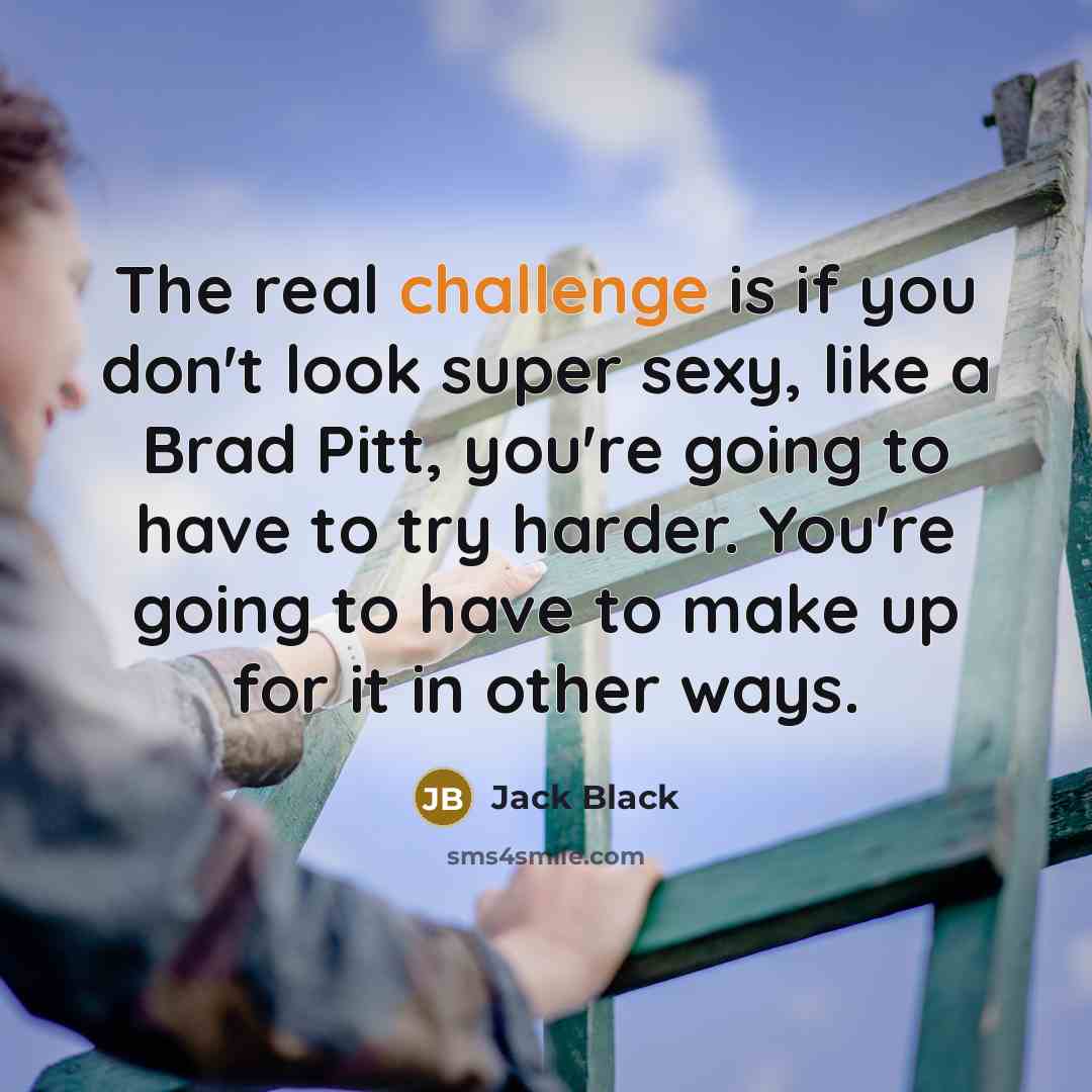 “The real challenge is if you don't look super sexy,…” quote by Jack Black