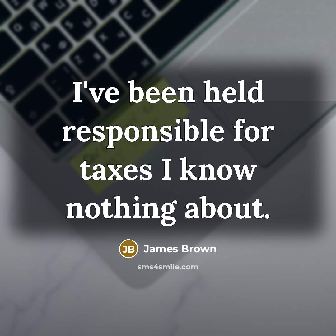 “I've been held responsible for taxes I know nothing about.…” quote by James Brown
