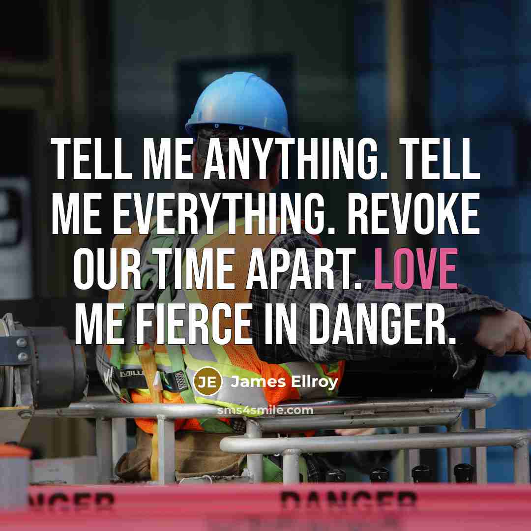 “Tell me anything. Tell me everything. Revoke our time apart.…” quote by James Ellroy