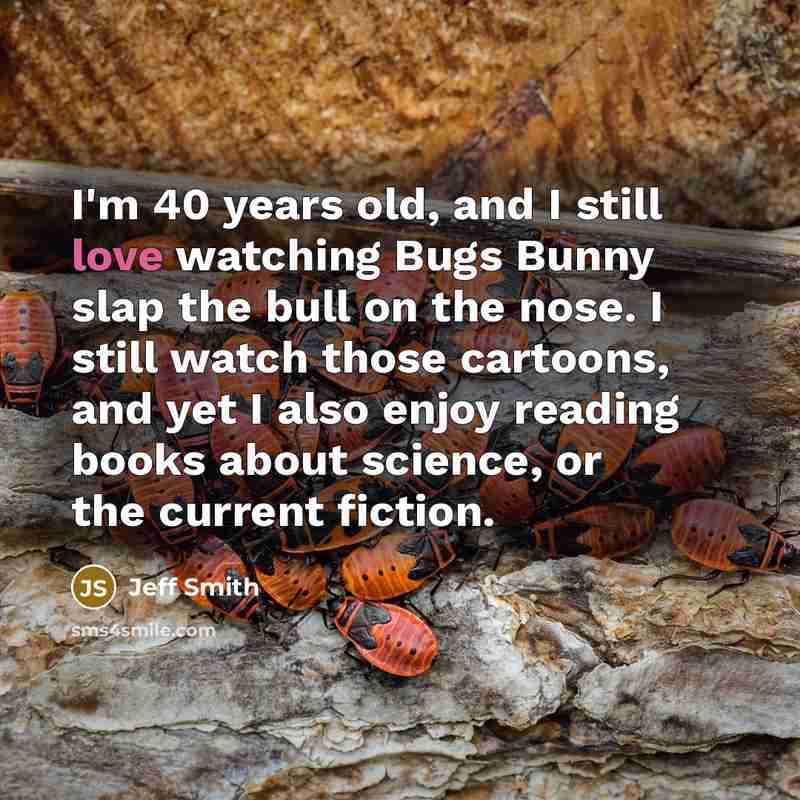 “I'm 40 years old, and I still love watching Bugs…” quote by Jeff Smith