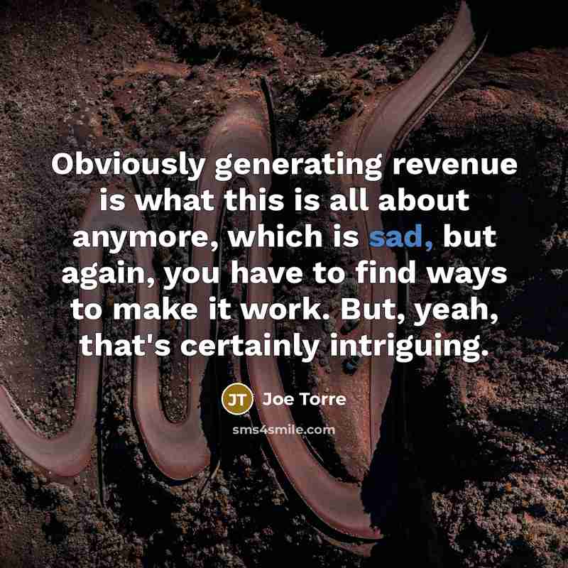 “Obviously generating revenue is what this is all about anymore,…” quote by Joe Torre