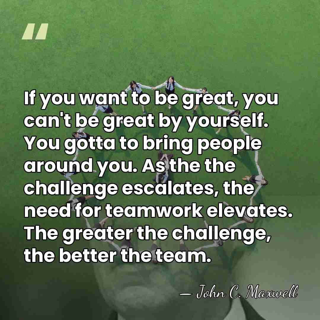 If you want to be great, you can't be great by yourself.&hellip; - John C. Maxwell