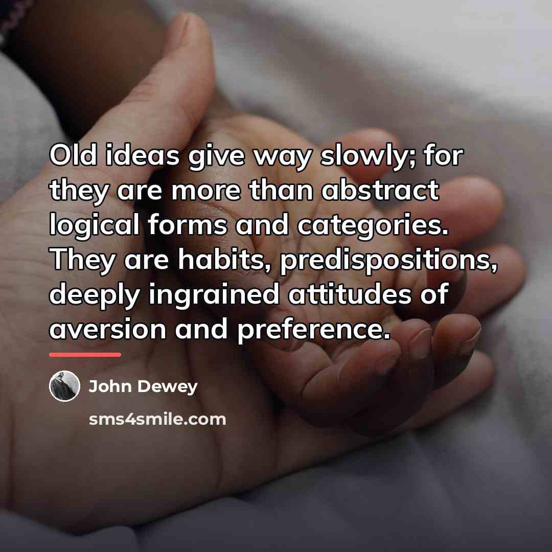 “Old ideas give way slowly; for they are more than…” quote by John Dewey