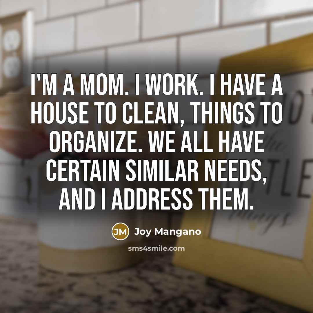 “I'm a mom. I work. I have a house to…” quote by Joy Mangano