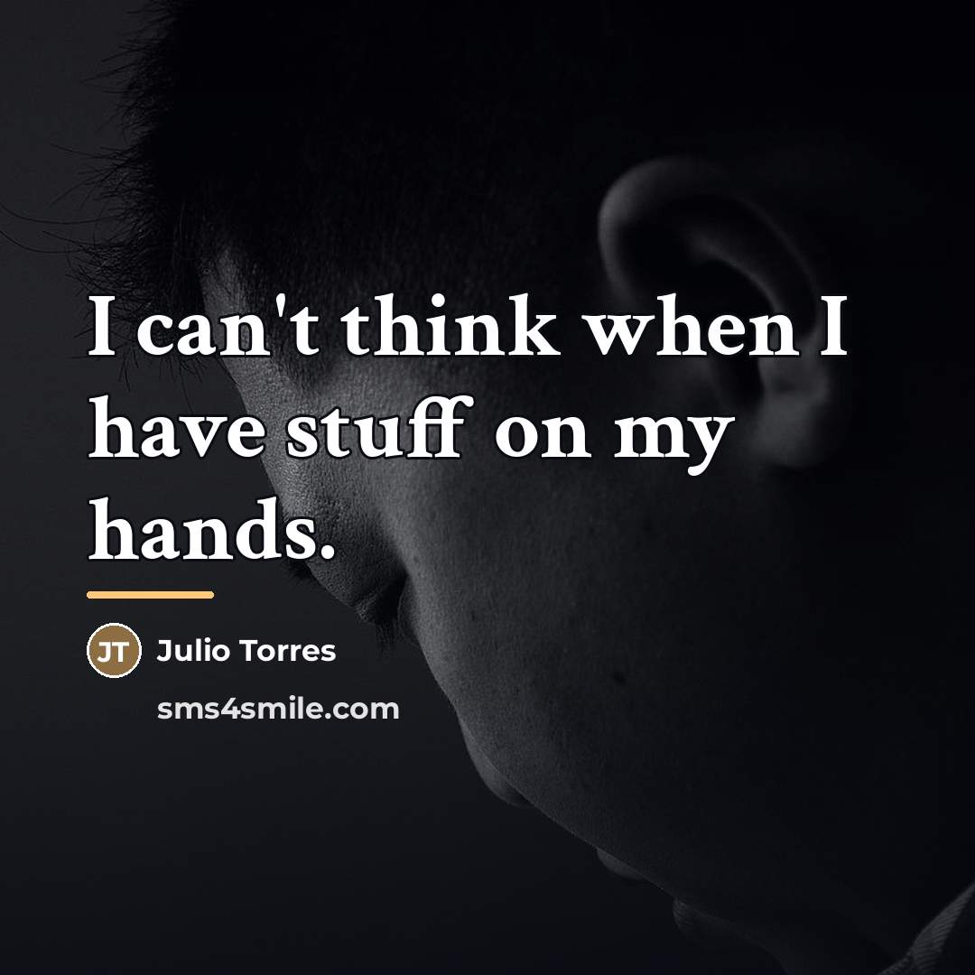 “I can't think when I have stuff on my hands.…” quote by Julio Torres