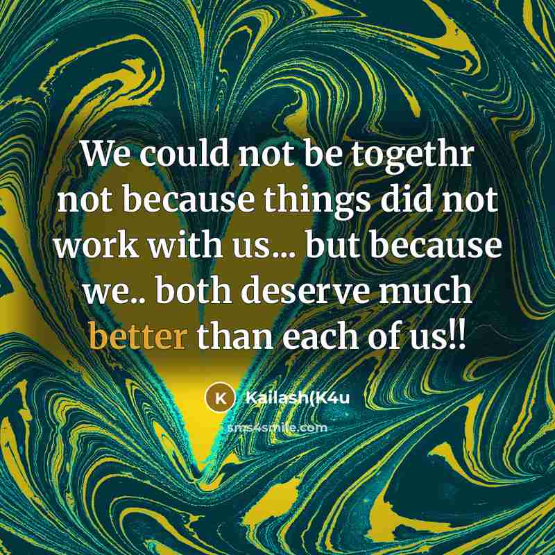 “We could not be togethr not because things did not work with us... but because we.. both deserve much better than each of us!!” quote by Kailash(K4u