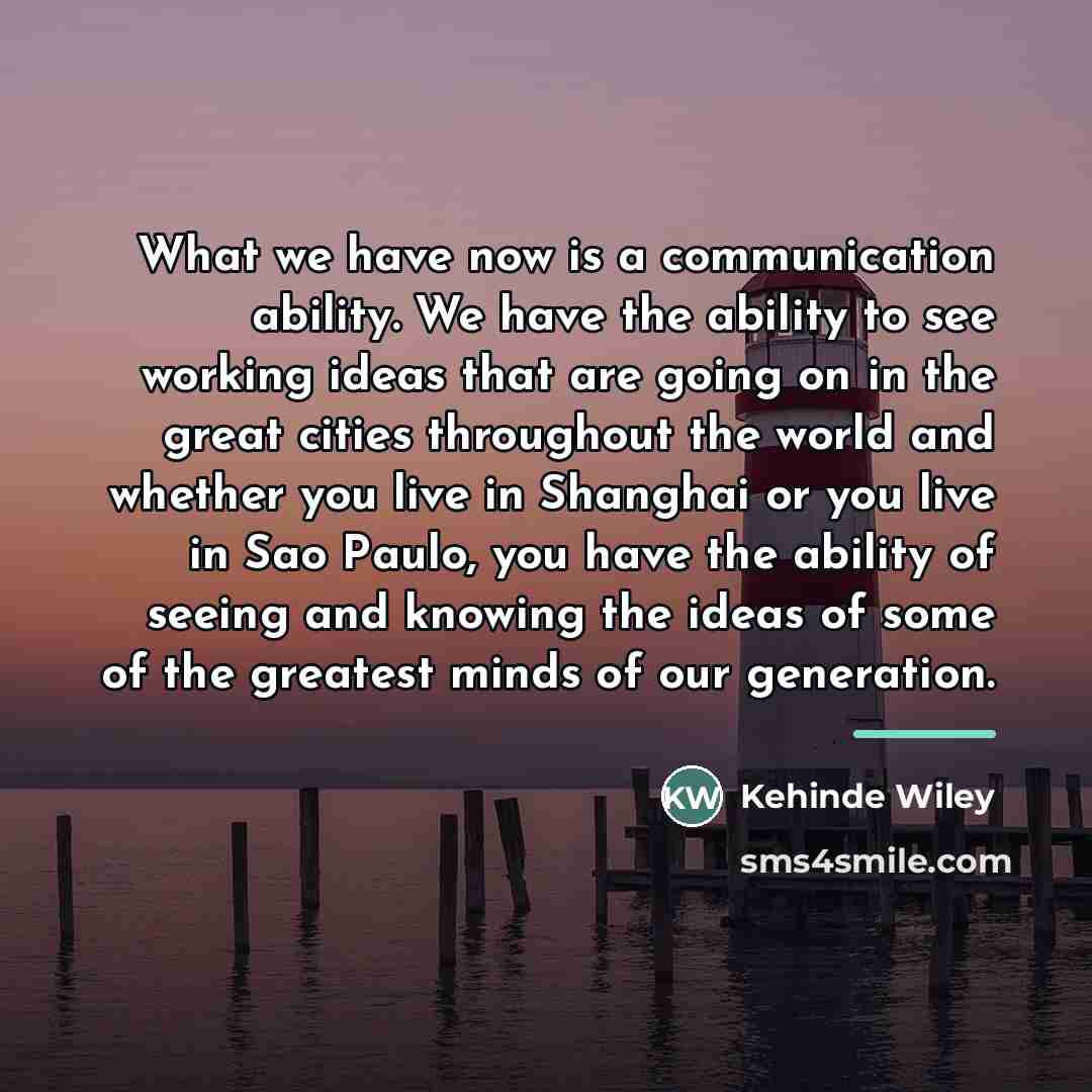 “What we have now is a communication ability. We have…” quote by Kehinde Wiley