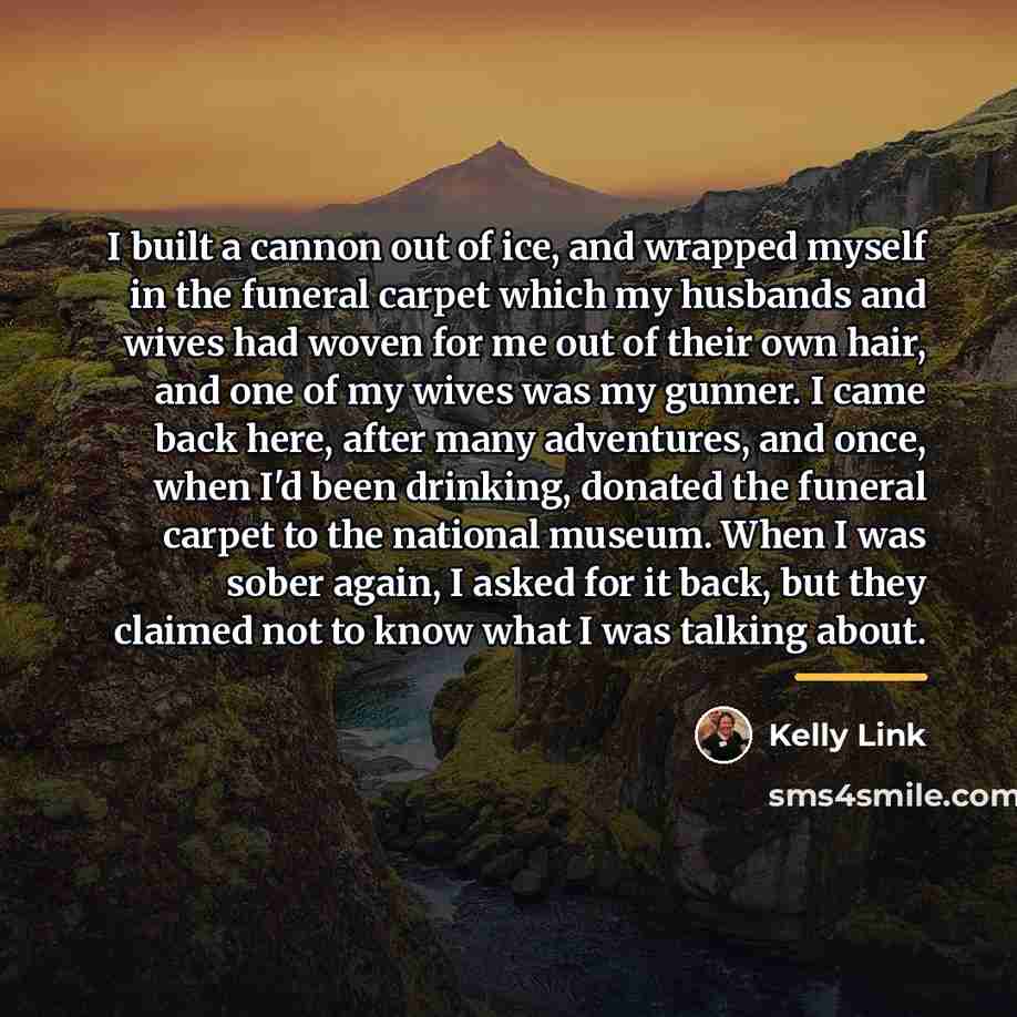 “I built a cannon out of ice, and wrapped myself…” quote by Kelly Link