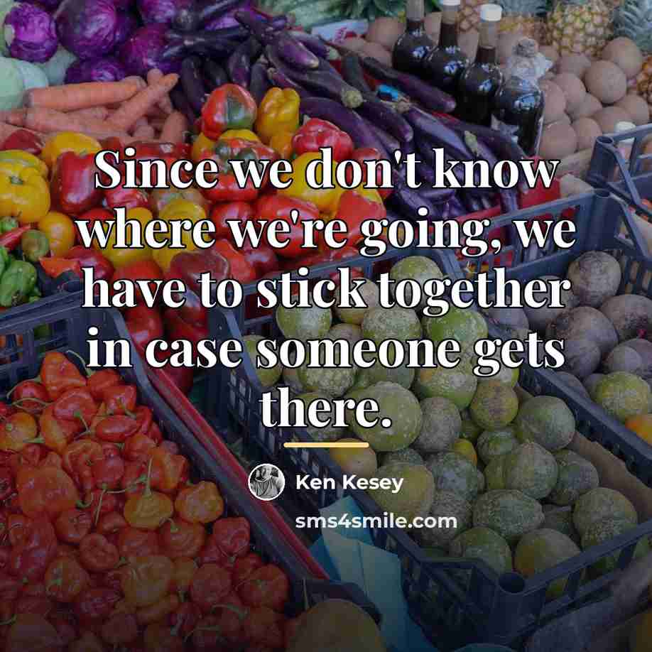 “Since we don't know where we're going, we have to…” quote by Ken Kesey